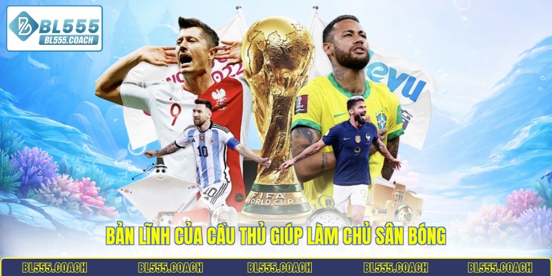 Bản lĩnh của cầu thủ giúp làm chủ sân bóng