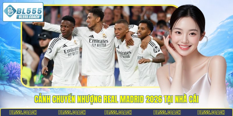 Cảnh chuyển nhượng Real Madrid 2026 tại nhà cái