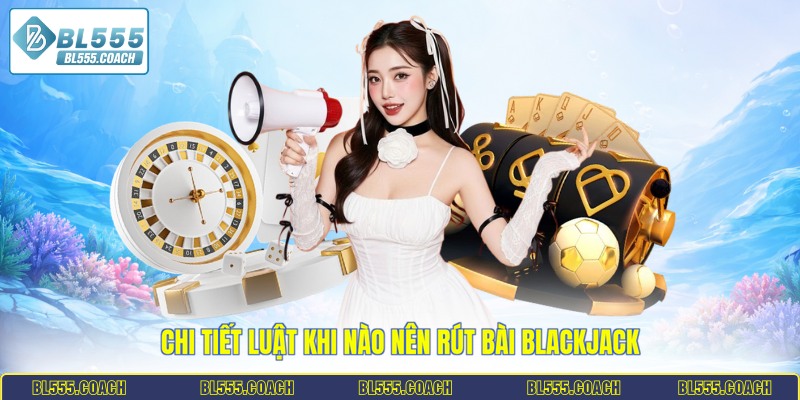 Chi tiết luật khi nào nên rút bài blackjack