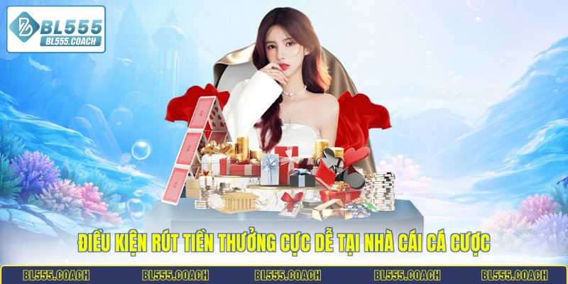 Điều kiện rút tiền thưởng cực dễ tại nhà cái cá cược