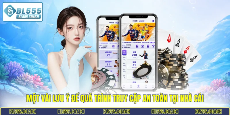 Một vài lưu ý để quá trình truy cập an toàn tại nhà cái