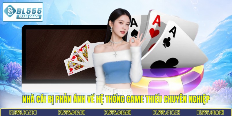 Nhà cái bị phản ánh về hệ thống game thiếu chuyên nghiệp
