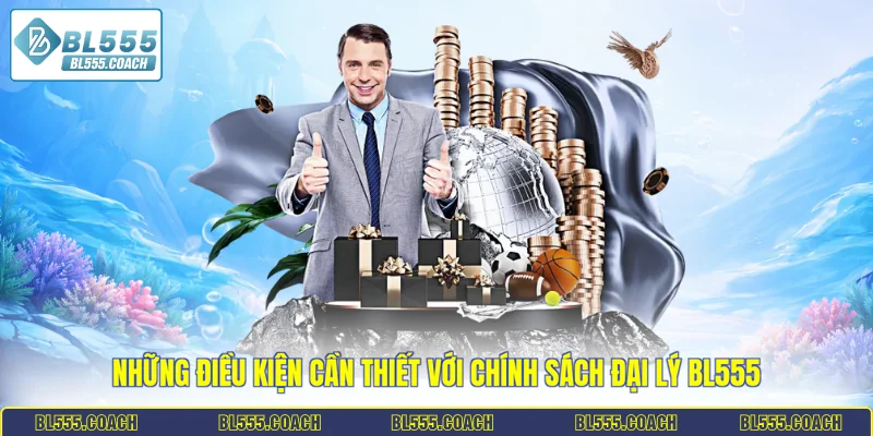Những điều kiện cần thiết với chính sách đại lý BL555