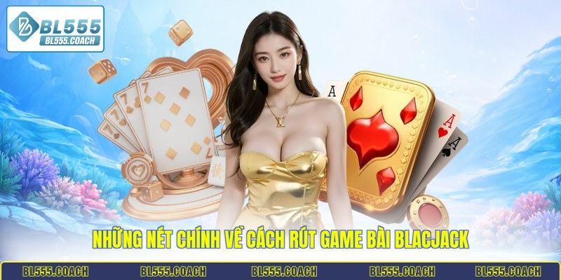 Những nét chính về cách rút game bài Blacjack