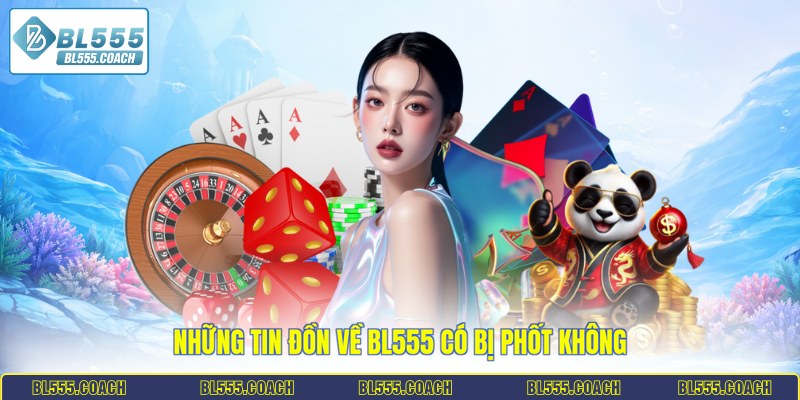 Những tin đồn về BL555 có bị phốt không