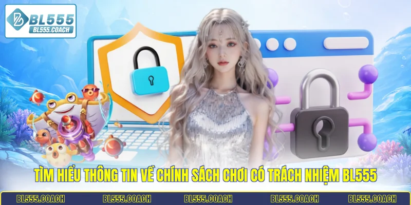 Tìm hiểu thông tin về chính sách chơi có trách nhiệm BL555