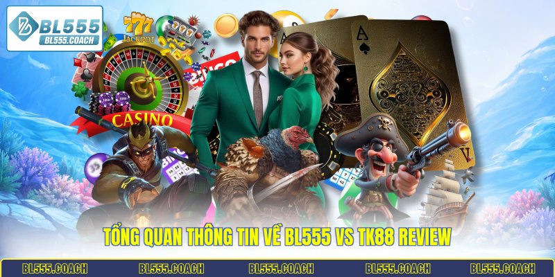 Tổng quan thông tin về BL555 vs TK88 review